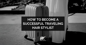 Pro Tips: How to Become a Successful Traveling Hair Stylist