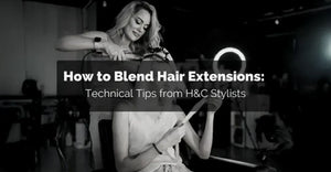 How to Blend, Layer, and Connect Hair Extensions: Technical Tips from H&C Stylists